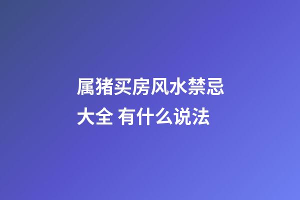 属猪买房风水禁忌大全 有什么说法
